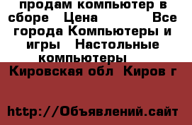 продам компьютер в сборе › Цена ­ 3 000 - Все города Компьютеры и игры » Настольные компьютеры   . Кировская обл.,Киров г.